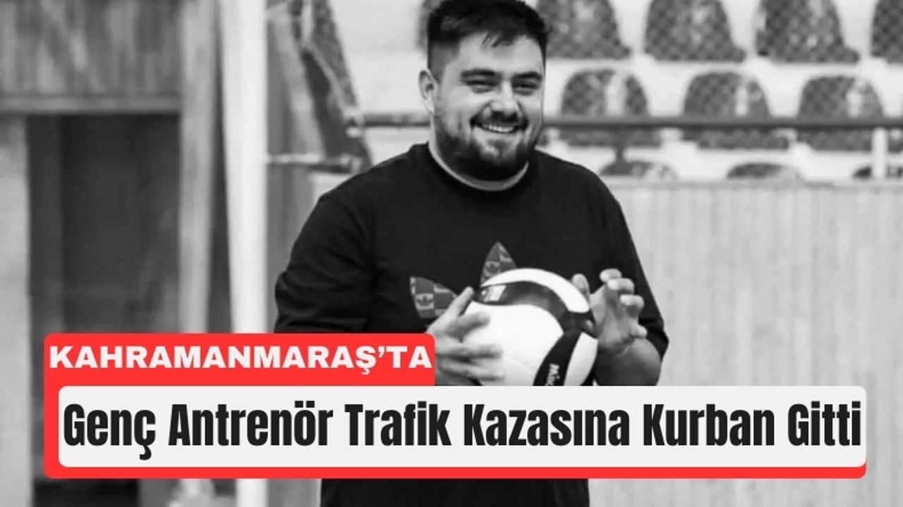 Kahramanmaraş'ta Antrenör Kaza Sonucu Yaşamını Yitirdi!
